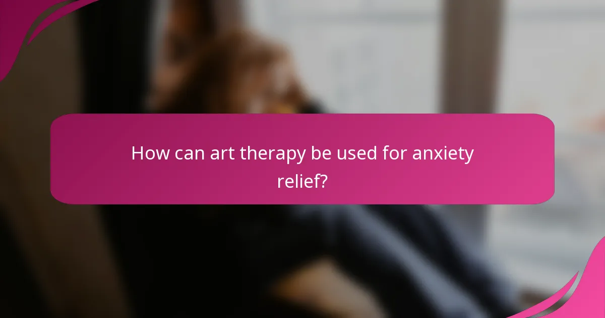 How can art therapy be used for anxiety relief?