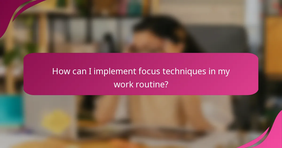 How can I implement focus techniques in my work routine?