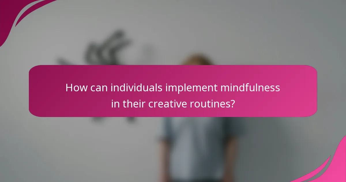 How can individuals implement mindfulness in their creative routines?