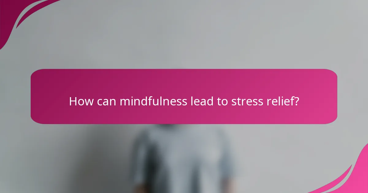 How can mindfulness lead to stress relief?