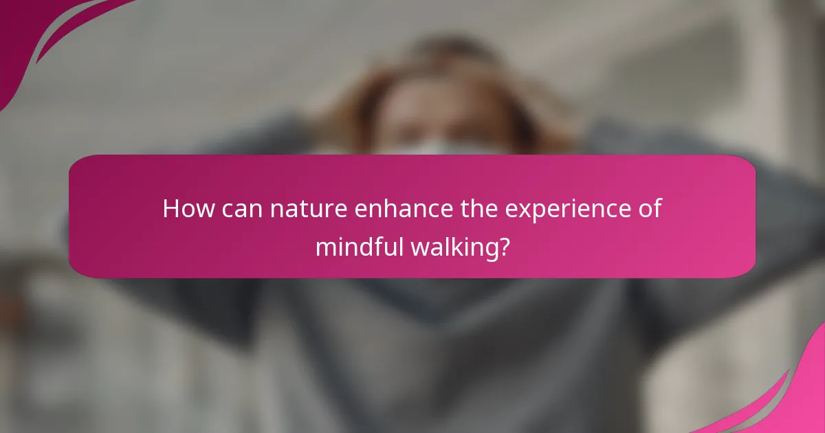 How can nature enhance the experience of mindful walking?