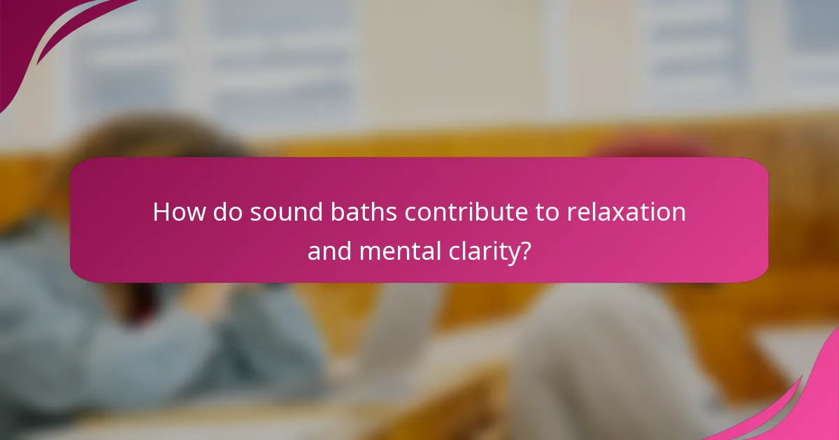 How do sound baths contribute to relaxation and mental clarity?