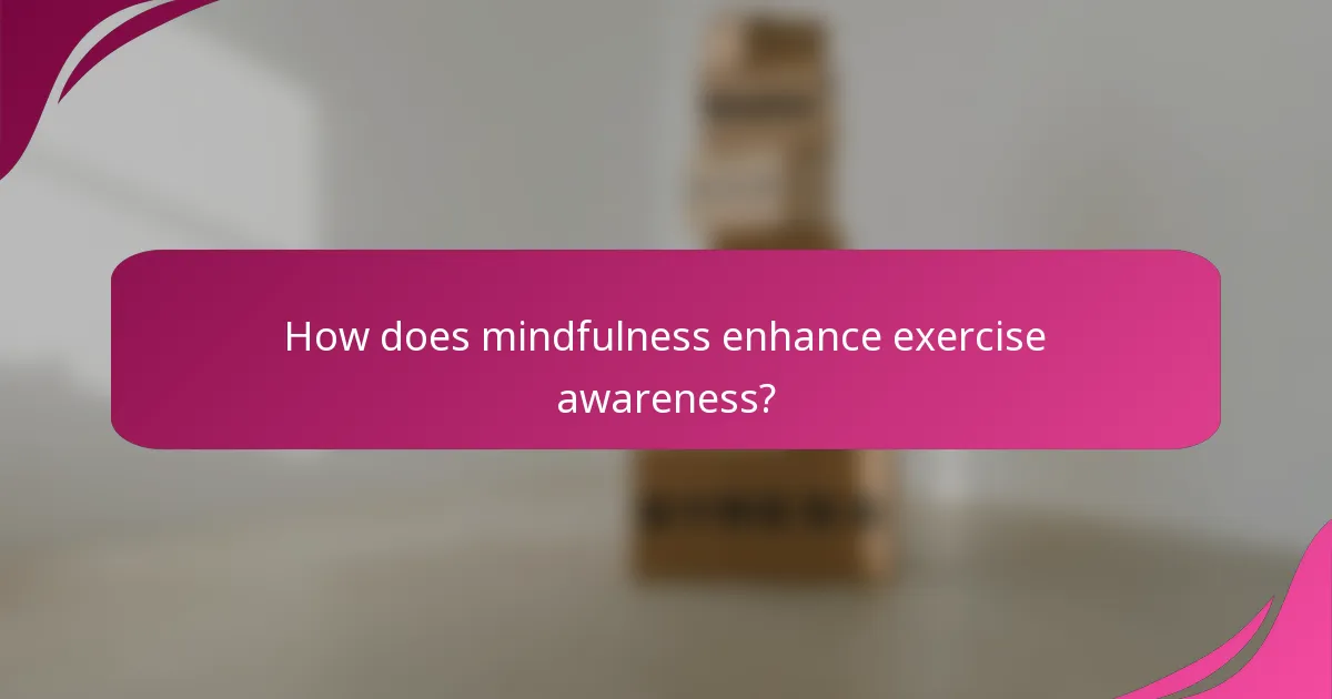 How does mindfulness enhance exercise awareness?