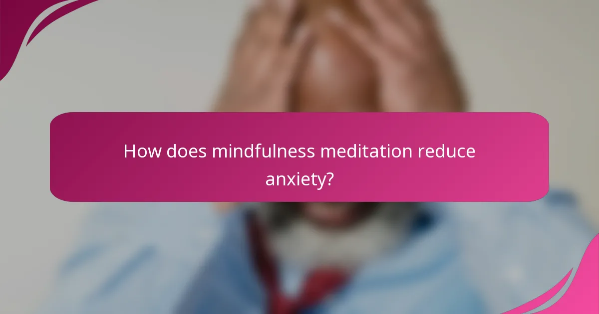How does mindfulness meditation reduce anxiety?