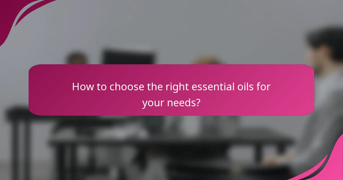 How to choose the right essential oils for your needs?