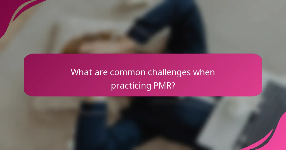 What are common challenges when practicing PMR?