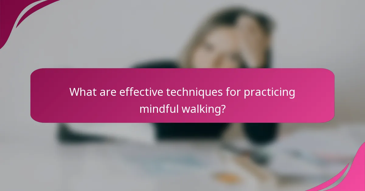 What are effective techniques for practicing mindful walking?