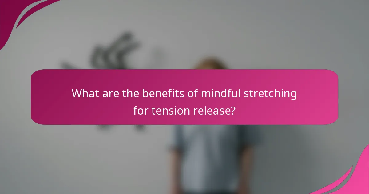 What are the benefits of mindful stretching for tension release?