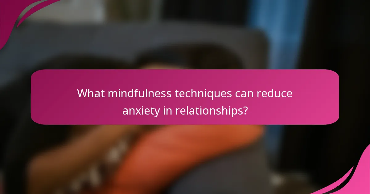What mindfulness techniques can reduce anxiety in relationships?