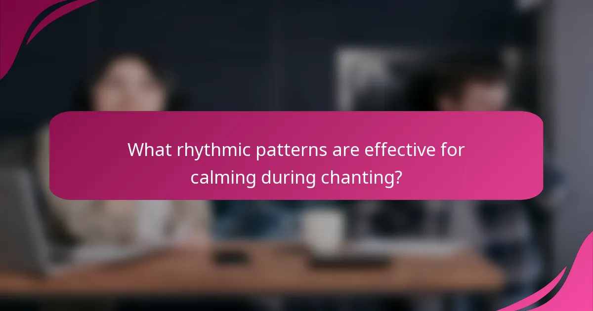 What rhythmic patterns are effective for calming during chanting?