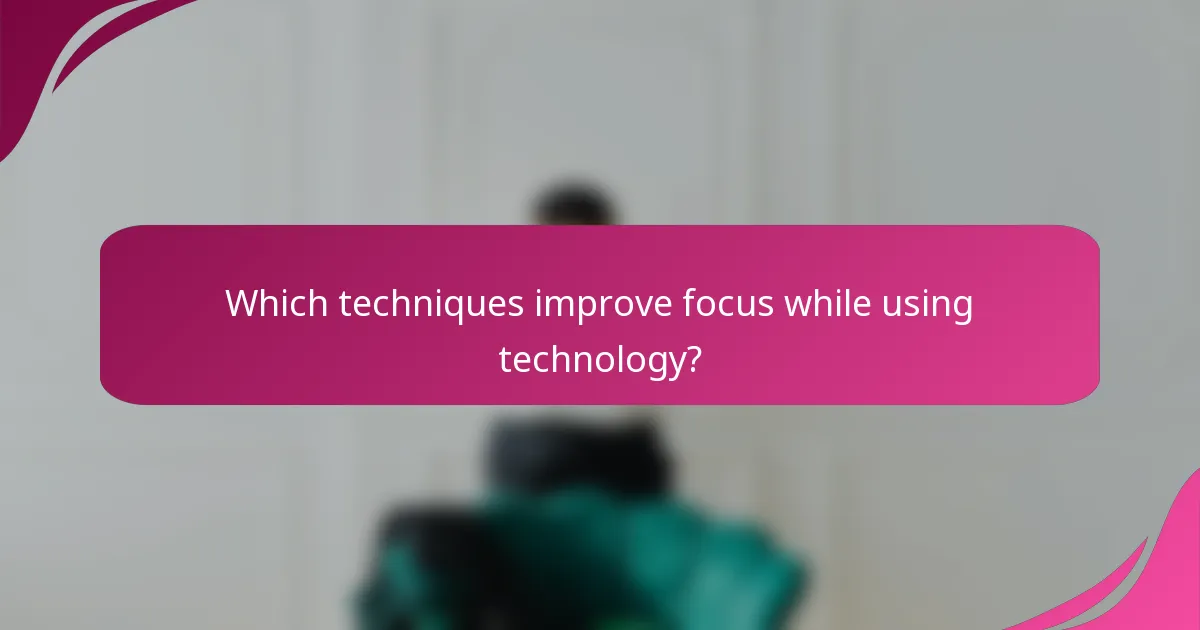 Which techniques improve focus while using technology?